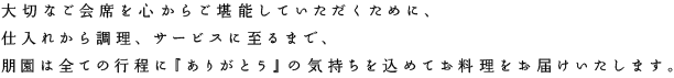 大切なご会席を心からご堪能していただくために、仕入から調理、サービスに至るまで、朋園は全ての工程に「ありがとう」の気持ちを込めてお料理をお届けいたします。