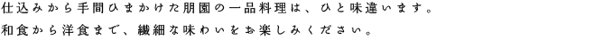 仕込みから手間ひまかけた朋園の一品料理は、ひと味違います。和食から洋食まで、繊細な味わいをお楽しみください。